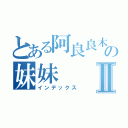 とある阿良良木の妹妹Ⅱ（インデックス）