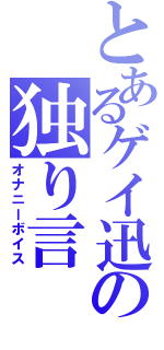 とあるゲイ迅の独り言（オナニーボイス）