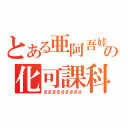 とある亜阿吾娃唖亞ぁの化可課科下（さささささささささ）