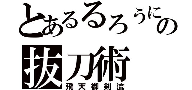 とあるるろうにの抜刀術（飛天御剣流）