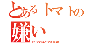 とあるトマトの嫌い（ケチャップとかスープはいける謎）