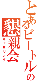 とあるビートルの懇親会（ギャザリング）