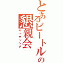 とあるビートルの懇親会（ギャザリング）