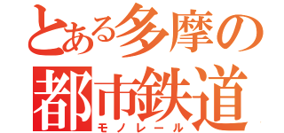 とある多摩の都市鉄道（モノレール）