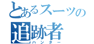 とあるスーツの追跡者（ハンター）