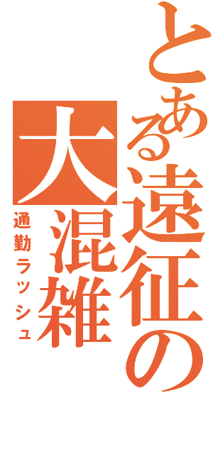 とある遠征の大混雑（通勤ラッシュ）