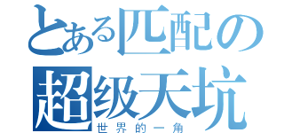 とある匹配の超级天坑（世界的一角）