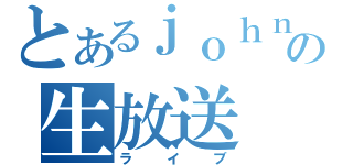 とあるｊｏｈｎｎｙの生放送（ライブ）