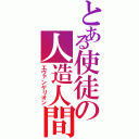 とある使徒の人造人間（エヴァンゲリオン）