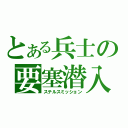 とある兵士の要塞潜入（ステルスミッション）