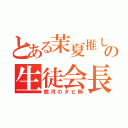 とある茉夏推しの生徒会長（銀河のタピ岡）