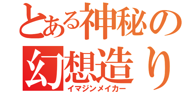 とある神秘の幻想造り（イマジンメイカー）