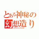 とある神秘の幻想造り（イマジンメイカー）