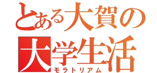 とある大賀の大学生活（モラトリアム）