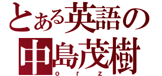 とある英語の中島茂樹（ｏｒｚ）