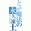 とある魔法の永久凍土（エターナルフリーズ）