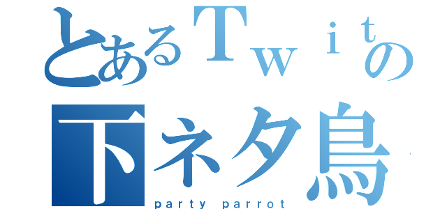 とあるＴｗｉｔｔｅｒの下ネタ鳥（ｐａｒｔｙ ｐａｒｒｏｔ）