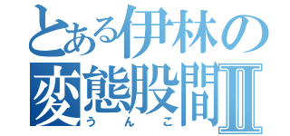 とある伊林の変態股間Ⅱ（うんこ）