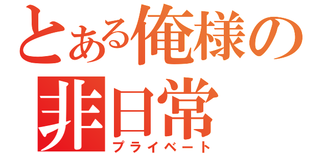 とある俺様の非日常（プライベート）