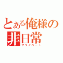 とある俺様の非日常（プライベート）