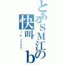 とあるＳＭ江の快叫 ｂａ ｂａ（Ｉ'ｍ ｆａｔｈｅｒ）