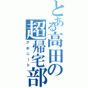 とある高田の超帰宅部（アホニート）