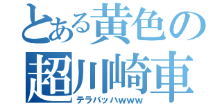 とある黄色の超川崎車（テラバッハｗｗｗ）