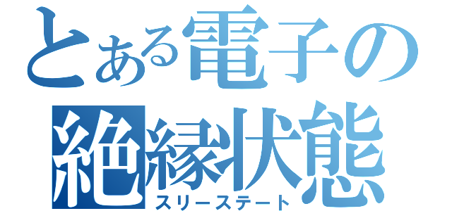 とある電子の絶縁状態（スリーステート）