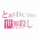 とあるＤＣＤの世界殺し（ワールドブレイカー）