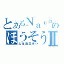 とあるＮａｃｈｉのほうそうⅡ（北海道民多い）