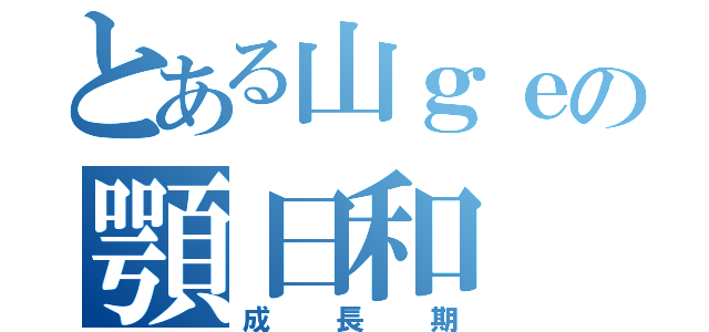 とある山ｇｅの顎日和（成長期）