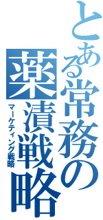 とある常務の薬漬戦略（マーケティング戦略）