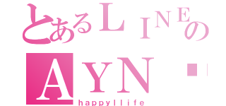 とあるＬＩＮＥのＡＹＮ♡（ｈａｐｐｙｌｌｉｆｅ）