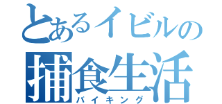 とあるイビルの捕食生活（バイキング）