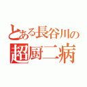 とある長谷川の超厨二病（）