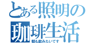 とある照明の珈琲生活（朝も飲みたいです）