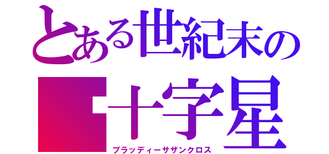 とある世紀末の䘐十字星マッドマックス（ブラッディーサザンクロス）