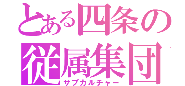 とある四条の従属集団（サブカルチャー）