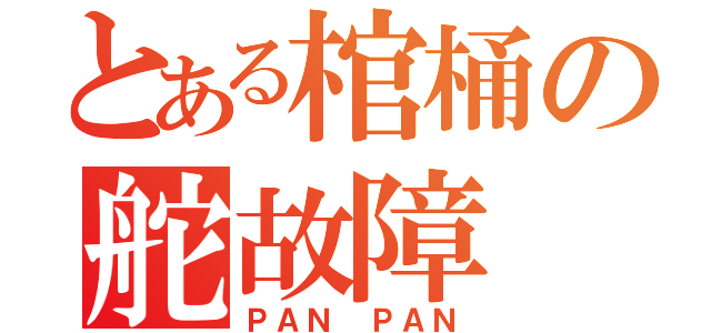 とある棺桶の舵故障（ＰＡＮ ＰＡＮ）