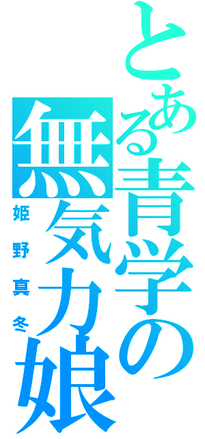 とある青学の無気力娘（姫野真冬）