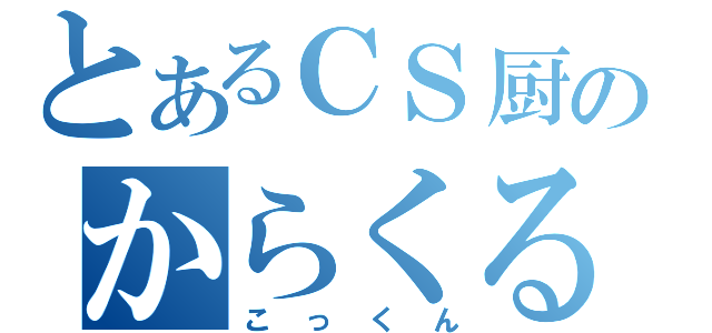 とあるＣＳ厨のからくる（こっくん）