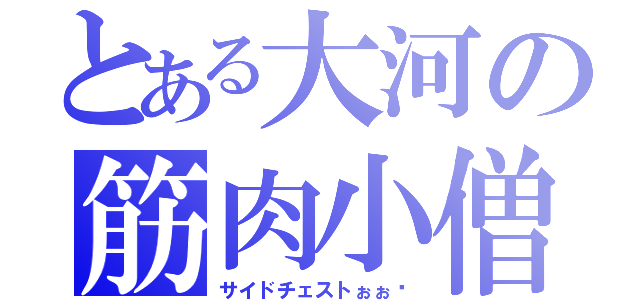 とある大河の筋肉小僧（サイドチェストぉぉ‼）