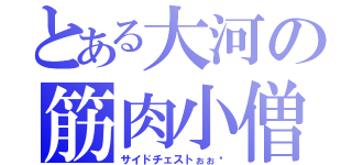 とある大河の筋肉小僧（サイドチェストぉぉ‼）