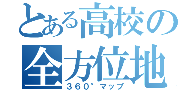 とある高校の全方位地図（３６０°マップ）