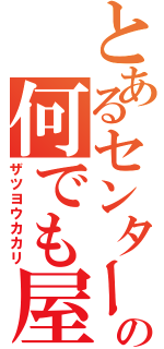 とあるセンターの何でも屋（ザツヨウカカリ）