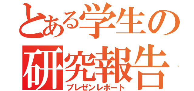 とある学生の研究報告さ（プレゼンレポート）