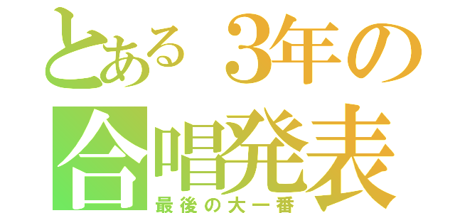 とある３年の合唱発表会（最後の大一番）