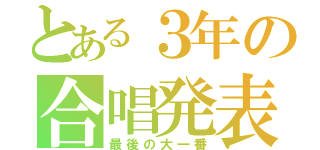 とある３年の合唱発表会（最後の大一番）