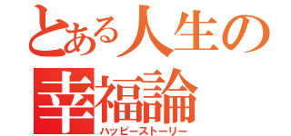 とある人生の幸福論（ハッピーストーリー）