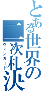 とある世界の二次札決闘（ヴァンガード）